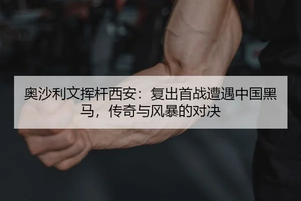 奥沙利文挥杆西安：复出首战遭遇中国黑马，传奇与风暴的对决